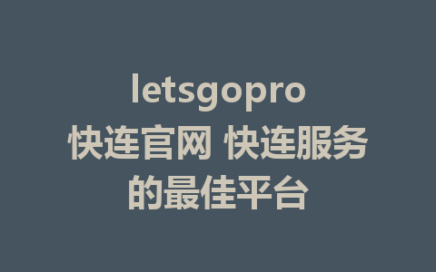 letsgopro快连官网 快连服务的最佳平台 1 letsgopro快连官网 快连服务的最佳平台