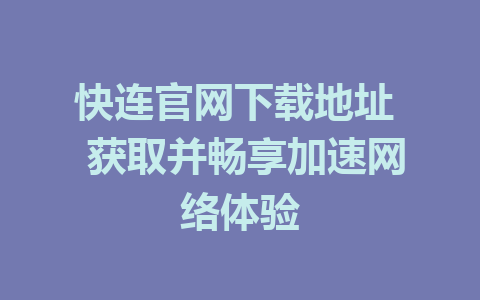 快连官网下载地址 获取并畅享加速网络体验 1 快连官网下载地址 获取并畅享加速网络体验