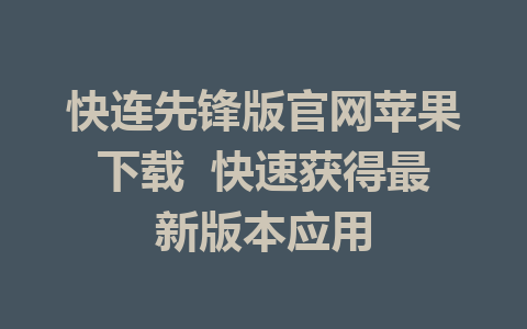 快连先锋版官网苹果下载 快速获得最新版本应用 1 快连先锋版官网苹果下载 快速获得最新版本应用