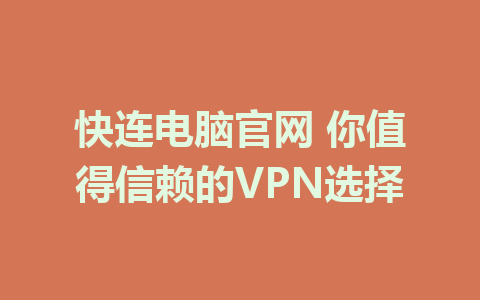 快连电脑官网 你值得信赖的VPN选择 1 快连电脑官网 你值得信赖的VPN选择