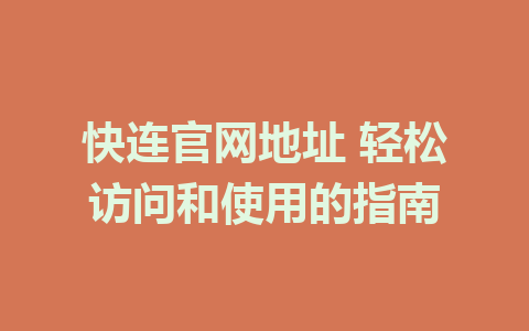 快连官网地址 轻松访问和使用的指南 1 快连官网地址 轻松访问和使用的指南