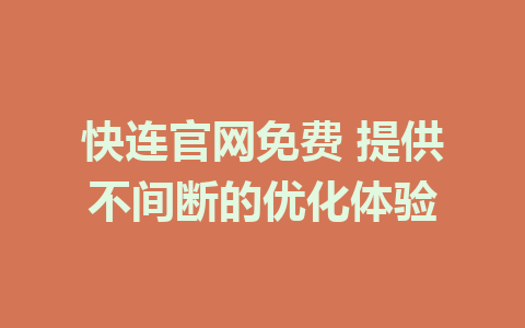 快连官网免费 提供不间断的优化体验 1 快连官网免费 提供不间断的优化体验