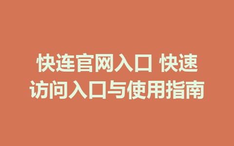 快连官网入口 快速访问入口与使用指南 1 aa804442a56958e1ba6dec0de871ac1c