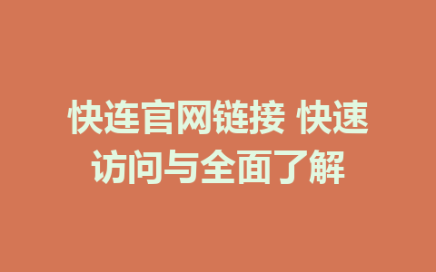 快连官网链接 快速访问与全面了解 1 快连官网链接 快速访问与全面了解