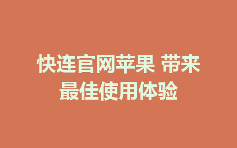 快连官网苹果 带来最佳使用体验 1 快连官网苹果 带来最佳使用体验