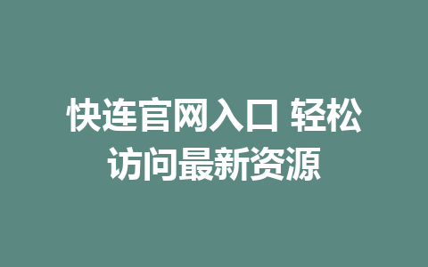 快连官网入口 轻松访问最新资源 1 ec1ea0212d925c8fa39d30cc53ee8c0f